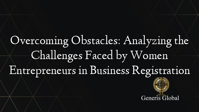 Overcoming Obstacles: Analyzing the Challenges Faced by Women Entrepreneurs in Business Registration