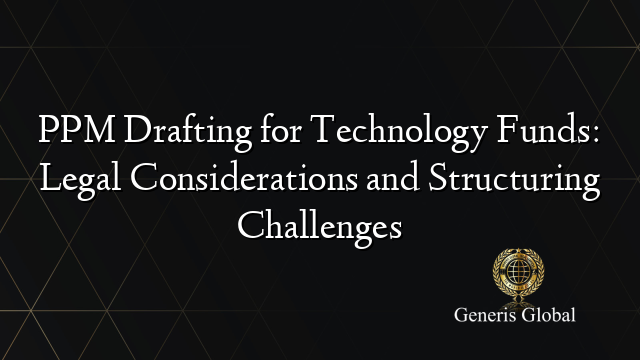 PPM Drafting for Technology Funds: Legal Considerations and Structuring Challenges