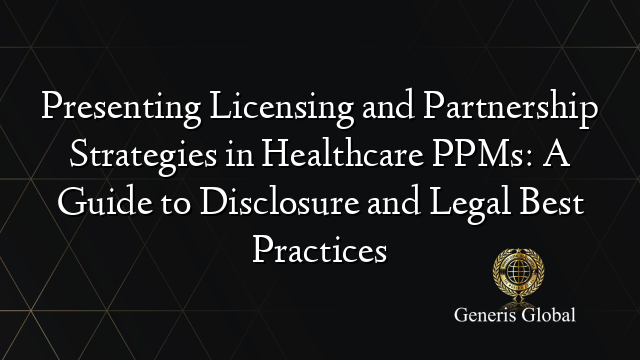 Presenting Licensing and Partnership Strategies in Healthcare PPMs: A Guide to Disclosure and Legal Best Practices