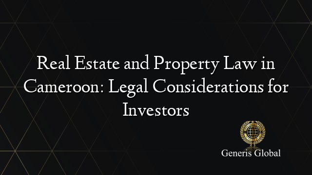 Real Estate and Property Law in Cameroon: Legal Considerations for Investors