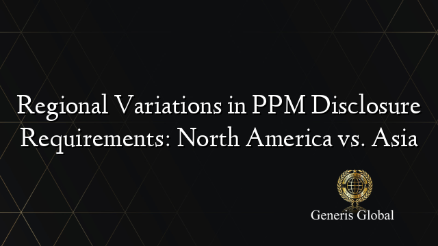 Regional Variations in PPM Disclosure Requirements: North America vs. Asia