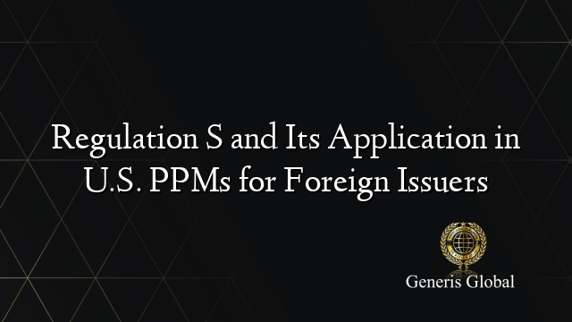 Regulation S and Its Application in U.S. PPMs for Foreign Issuers