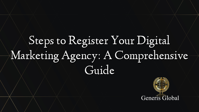 Steps to Register Your Digital Marketing Agency: A Comprehensive Guide