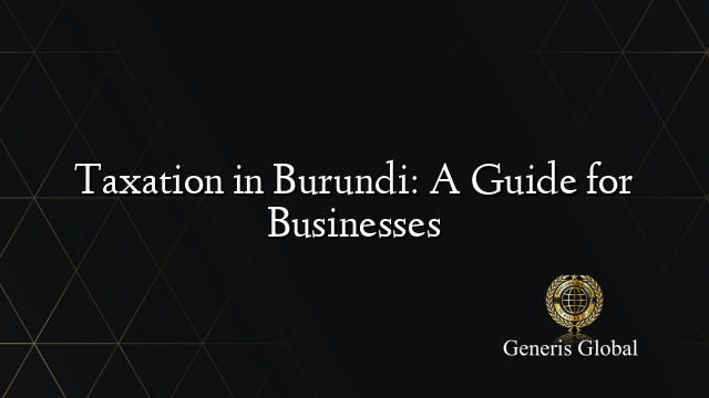 Taxation in Burundi: A Guide for Businesses