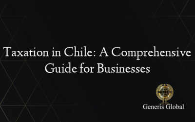 Taxation in Chile: A Comprehensive Guide for Businesses