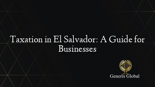 Taxation in El Salvador: A Guide for Businesses