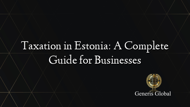 Taxation in Estonia: A Complete Guide for Businesses