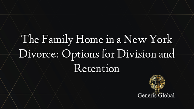 The Family Home in a New York Divorce: Options for Division and Retention