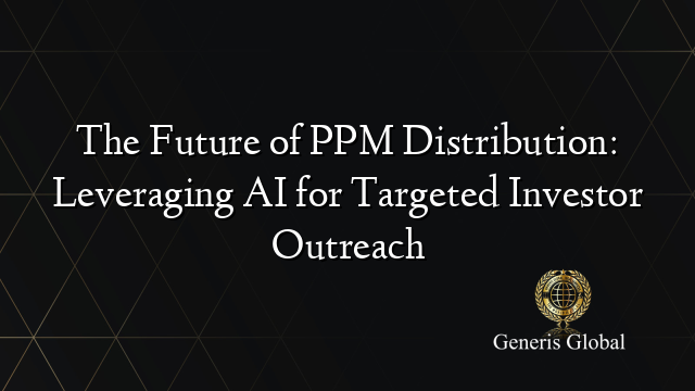 The Future of PPM Distribution: Leveraging AI for Targeted Investor Outreach