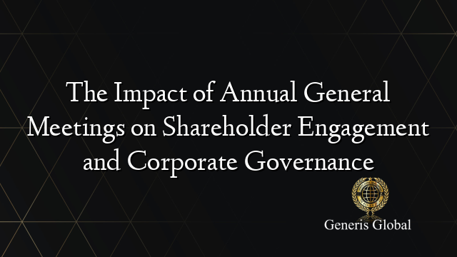 The Impact of Annual General Meetings on Shareholder Engagement and Corporate Governance