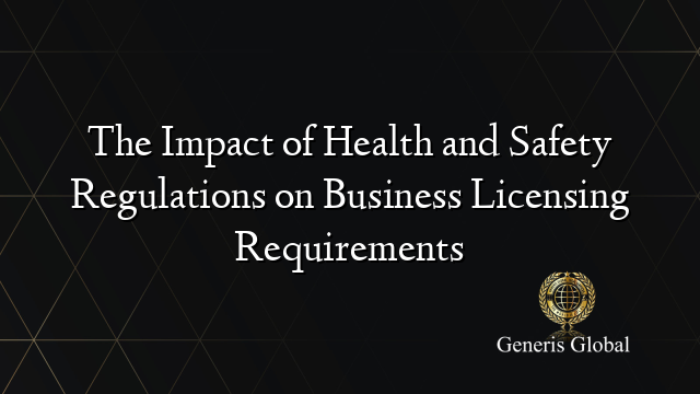 The Impact of Health and Safety Regulations on Business Licensing Requirements