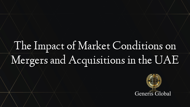 The Impact of Market Conditions on Mergers and Acquisitions in the UAE