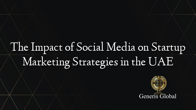 The Impact of Social Media on Startup Marketing Strategies in the UAE