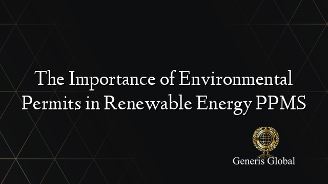 The Importance of Environmental Permits in Renewable Energy PPMS