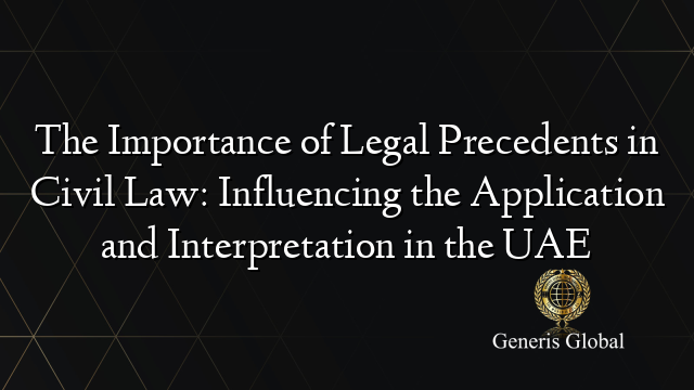 The Importance of Legal Precedents in Civil Law: Influencing the Application and Interpretation in the UAE