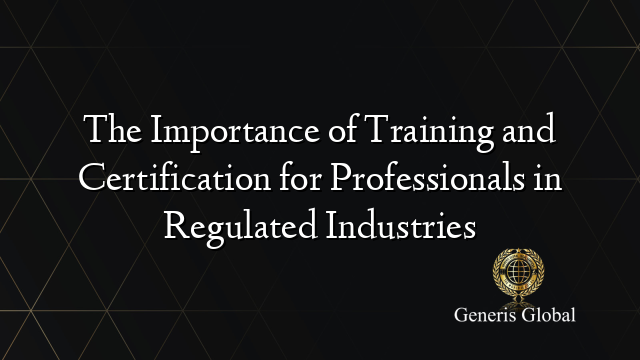 The Importance of Training and Certification for Professionals in Regulated Industries