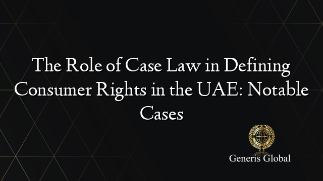 The Role of Case Law in Defining Consumer Rights in the UAE: Notable Cases