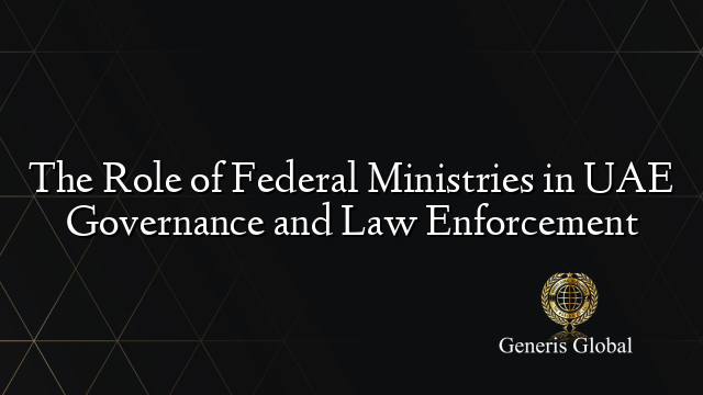 The Role of Federal Ministries in UAE Governance and Law Enforcement