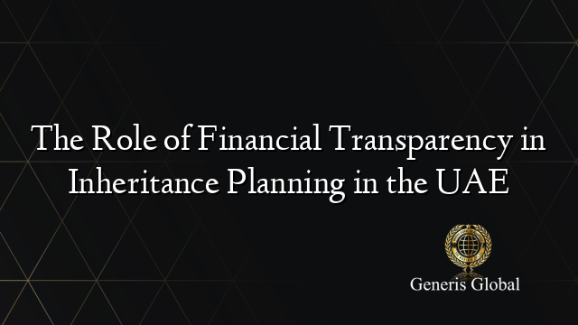 The Role of Financial Transparency in Inheritance Planning in the UAE