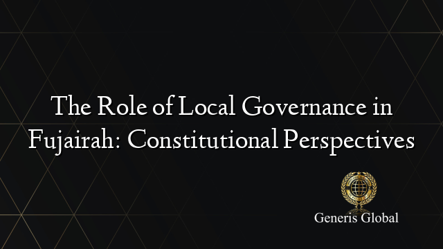 The Role of Local Governance in Fujairah: Constitutional Perspectives