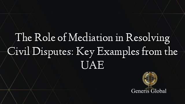 The Role of Mediation in Resolving Civil Disputes: Key Examples from the UAE