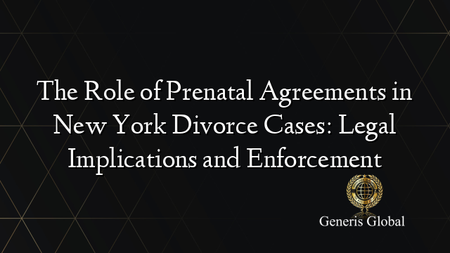 The Role of Prenatal Agreements in New York Divorce Cases: Legal Implications and Enforcement