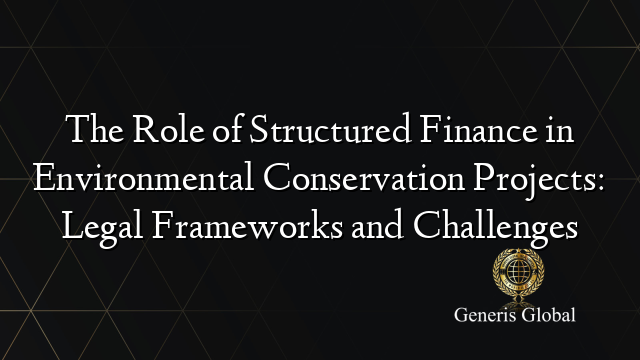 The Role of Structured Finance in Environmental Conservation Projects: Legal Frameworks and Challenges