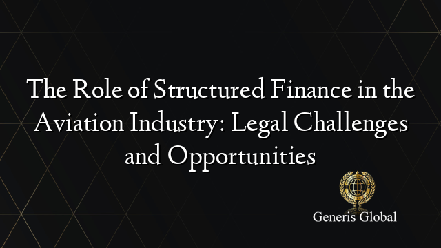 The Role of Structured Finance in the Aviation Industry: Legal Challenges and Opportunities