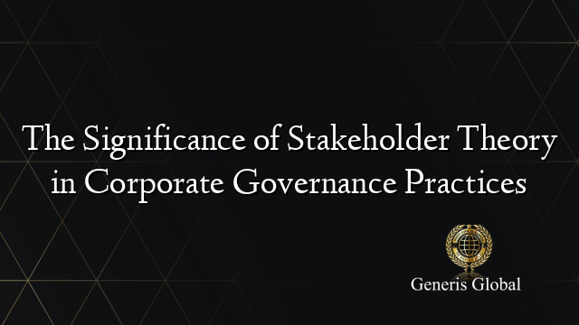 The Significance of Stakeholder Theory in Corporate Governance Practices