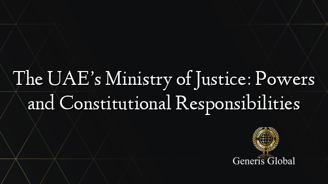 The UAE’s Ministry of Justice: Powers and Constitutional Responsibilities