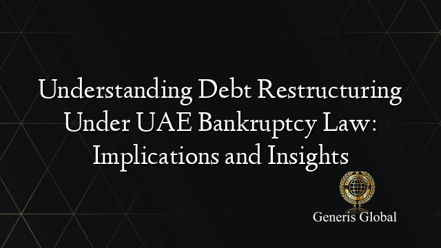 Understanding Debt Restructuring Under UAE Bankruptcy Law: Implications and Insights
