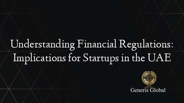 Understanding Financial Regulations: Implications for Startups in the UAE