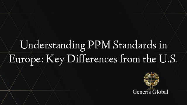 Understanding PPM Standards in Europe: Key Differences from the U.S.