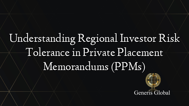 Understanding Regional Investor Risk Tolerance in Private Placement Memorandums (PPMs)