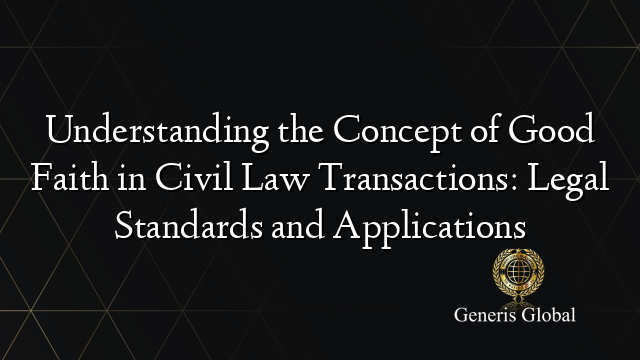 Understanding the Concept of Good Faith in Civil Law Transactions: Legal Standards and Applications