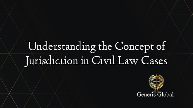 Understanding the Concept of Jurisdiction in Civil Law Cases