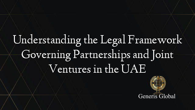 Understanding the Legal Framework Governing Partnerships and Joint Ventures in the UAE