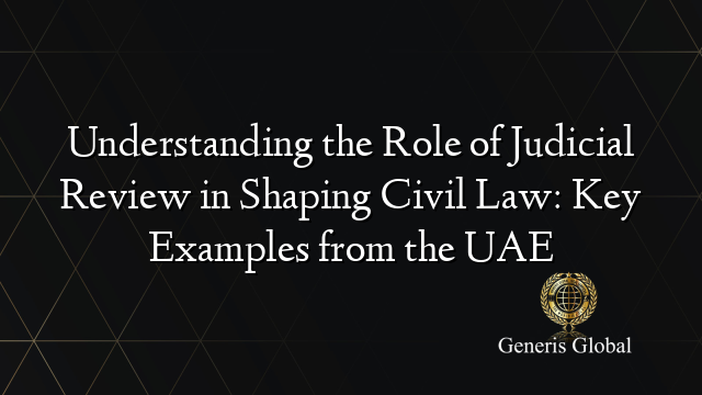 Understanding the Role of Judicial Review in Shaping Civil Law: Key Examples from the UAE