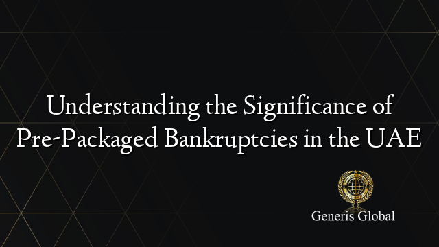 Understanding the Significance of Pre-Packaged Bankruptcies in the UAE