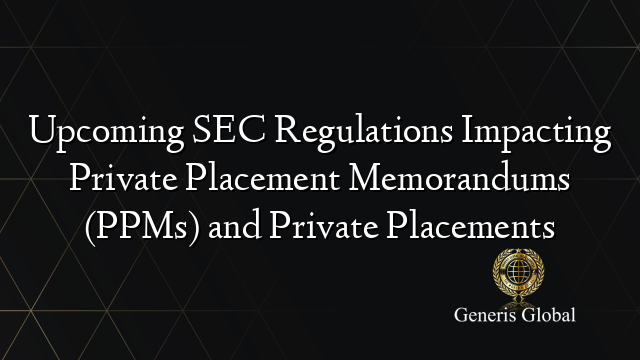 Upcoming SEC Regulations Impacting Private Placement Memorandums (PPMs) and Private Placements