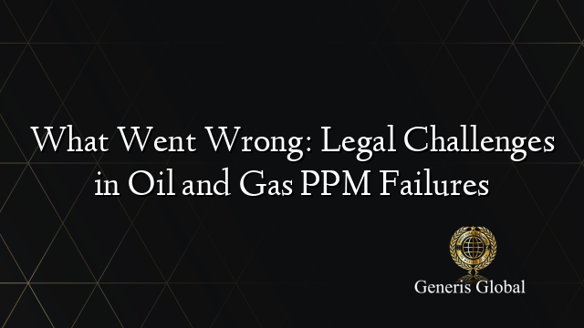 What Went Wrong: Legal Challenges in Oil and Gas PPM Failures