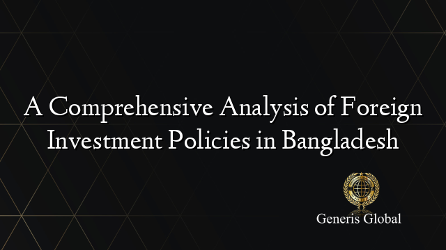 A Comprehensive Analysis of Foreign Investment Policies in Bangladesh