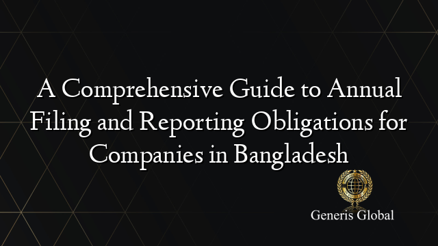 A Comprehensive Guide to Annual Filing and Reporting Obligations for Companies in Bangladesh