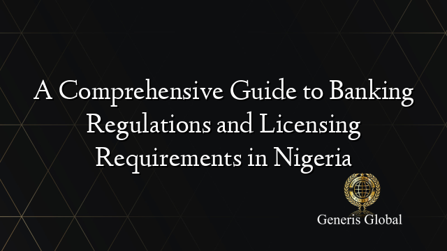 A Comprehensive Guide to Banking Regulations and Licensing Requirements in Nigeria