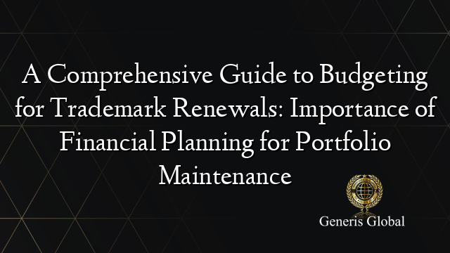 A Comprehensive Guide to Budgeting for Trademark Renewals: Importance ...