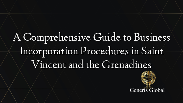 A Comprehensive Guide to Business Incorporation Procedures in Saint Vincent and the Grenadines