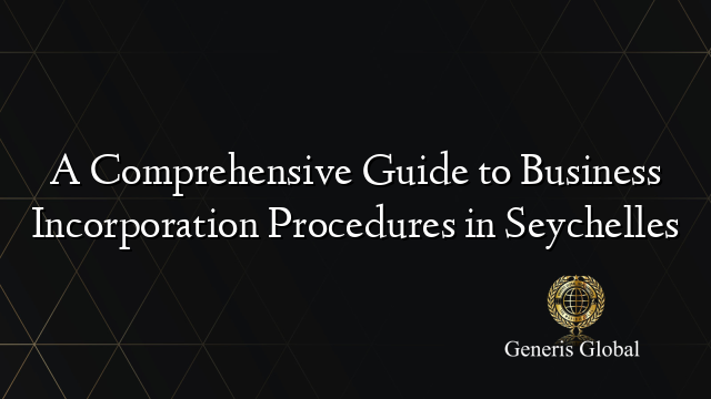 A Comprehensive Guide to Business Incorporation Procedures in Seychelles