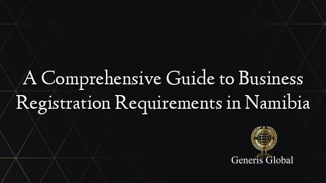 A Comprehensive Guide To Business Registration Requirements In Namibia