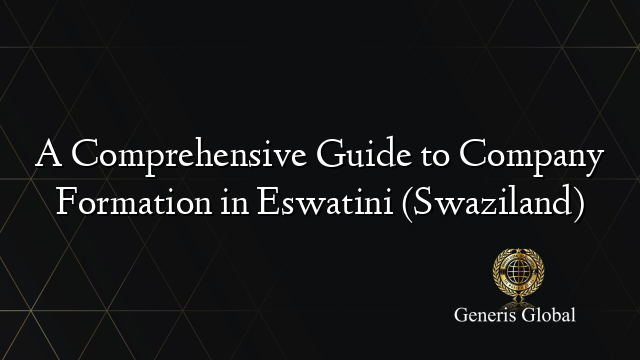 A Comprehensive Guide to Company Formation in Eswatini (Swaziland)