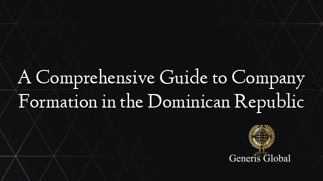 A Comprehensive Guide to Company Formation in the Dominican Republic